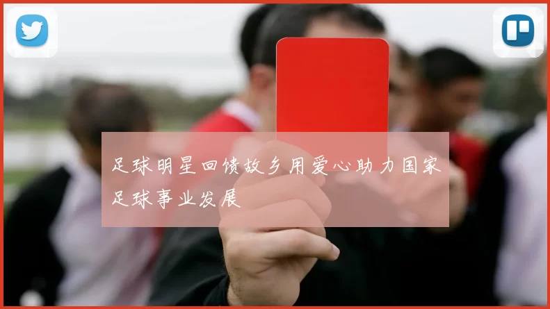 足球明星回馈故乡用爱心助力国家足球事业发展