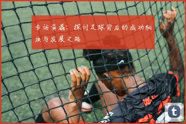 专访黄磊：探讨足球背后的成功秘诀与发展之路