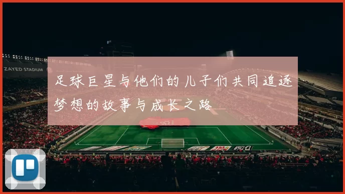 足球巨星与他们的儿子们共同追逐梦想的故事与成长之路
