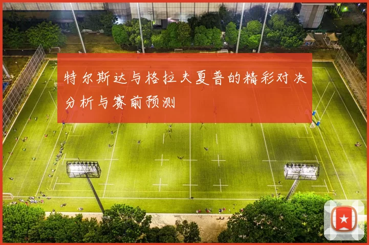 特尔斯达与格拉夫夏普的精彩对决分析与赛前预测