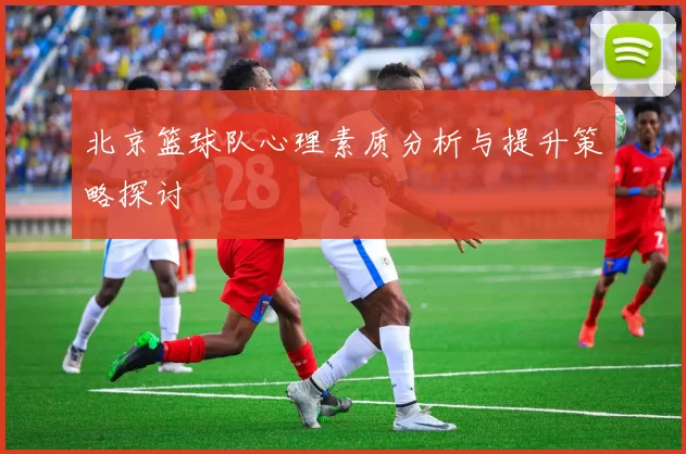 北京篮球队心理素质分析与提升策略探讨