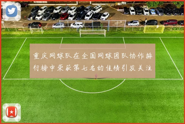 重庆网球队在全国网球团队协作排行榜中荣获第七名的佳绩引发关注
