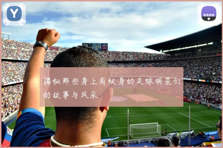 揭秘那些身上有纹身的足球明星们的故事与风采