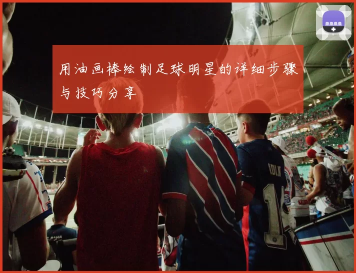 用油画棒绘制足球明星的详细步骤与技巧分享