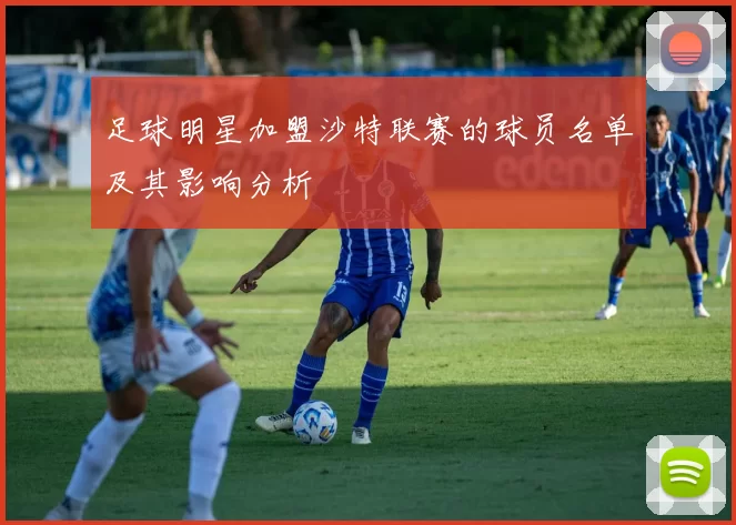足球明星加盟沙特联赛的球员名单及其影响分析