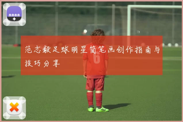 范志毅足球明星简笔画创作指南与技巧分享