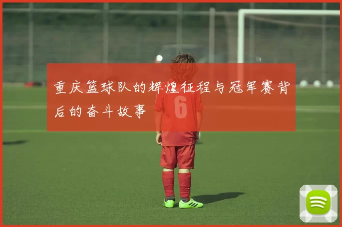 重庆篮球队的辉煌征程与冠军赛背后的奋斗故事