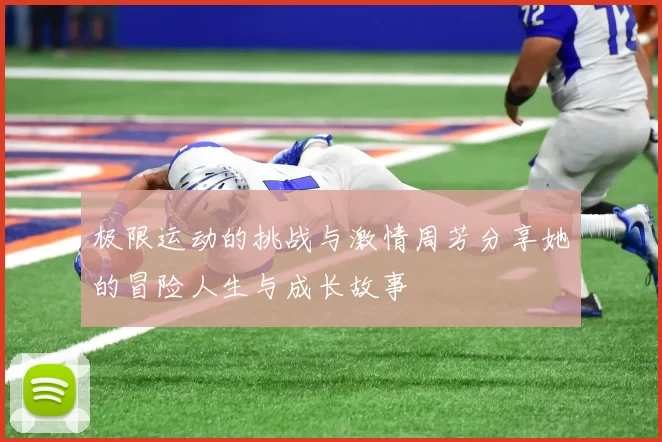 极限运动的挑战与激情周芳分享她的冒险人生与成长故事