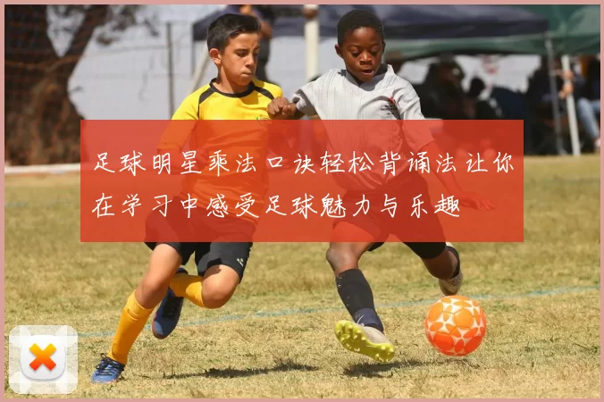 足球明星乘法口诀轻松背诵法让你在学习中感受足球魅力与乐趣
