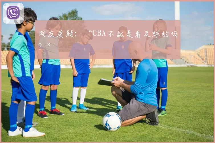 网友质疑：“CBA不就是看足球的吗？”