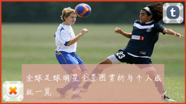 全球足球明星全景图赏析与个人成就一览