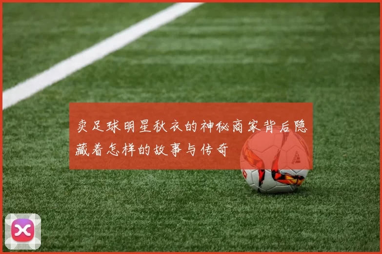卖足球明星秋衣的神秘商家背后隐藏着怎样的故事与传奇