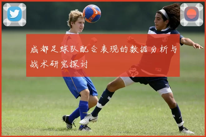 成都足球队配合表现的数据分析与战术研究探讨