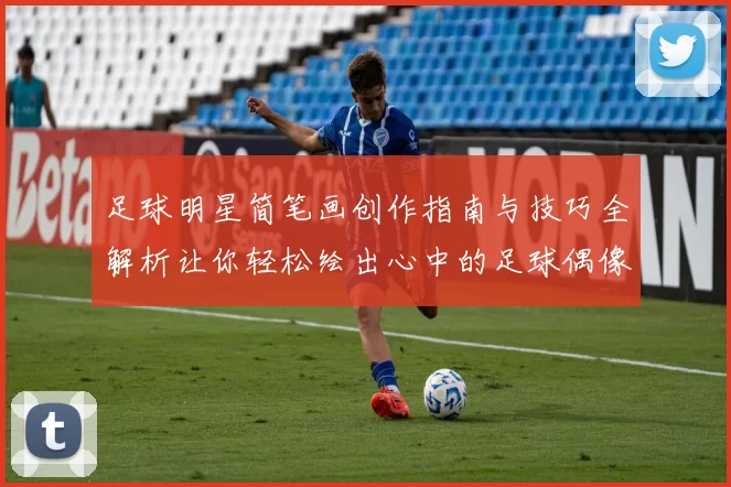 足球明星简笔画创作指南与技巧全解析让你轻松绘出心中的足球偶像