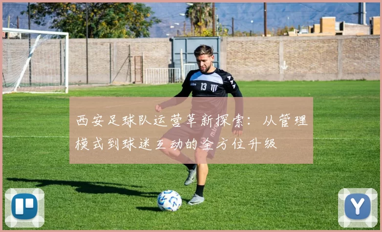 西安足球队运营革新探索：从管理模式到球迷互动的全方位升级