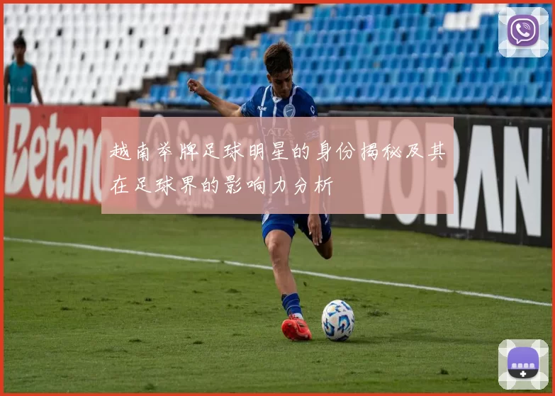 越南举牌足球明星的身份揭秘及其在足球界的影响力分析