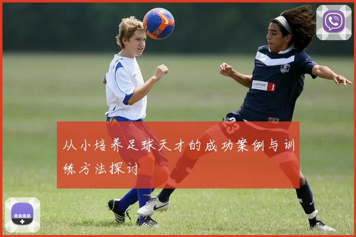 从小培养足球天才的成功案例与训练方法探讨