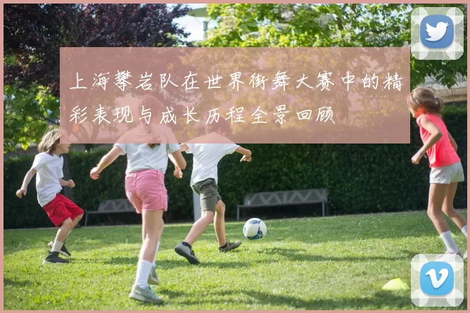 上海攀岩队在世界街舞大赛中的精彩表现与成长历程全景回顾