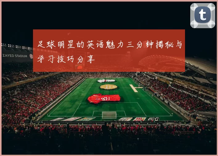 足球明星的英语魅力三分钟揭秘与学习技巧分享