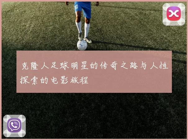 克隆人足球明星的传奇之路与人性探索的电影旅程