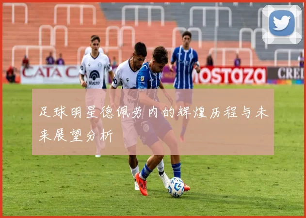 足球明星德佩劳内的辉煌历程与未来展望分析
