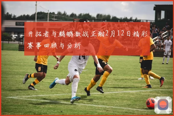开拓者与鹈鹕激战正酣2月12日精彩赛事回顾与分析